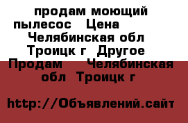 продам моющий пылесос › Цена ­ 4 000 - Челябинская обл., Троицк г. Другое » Продам   . Челябинская обл.,Троицк г.